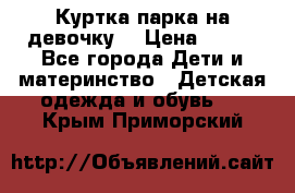 Куртка парка на девочку  › Цена ­ 700 - Все города Дети и материнство » Детская одежда и обувь   . Крым,Приморский